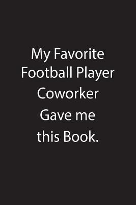 Read Online My Favorite Football Player Coworker Gave Me This Book.: Blank Lined Notebook Journal Gift Idea - Kowork Publishing | PDF