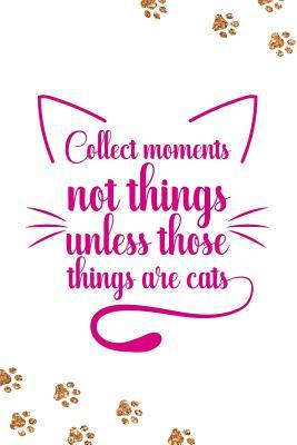 Read Online Collect Moments Not Things Unless Those Things Are Cats: Blank Lined Notebook Journal Diary Composition Notepad 120 Pages 6x9 Paperback ( Cats ) White - Aby Fuller file in ePub