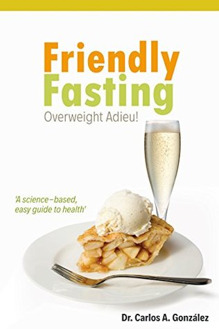 Read Friendly Fasting: Overweight: Adieu! A science-based, easy guide to health - Carlos A. Gonzalez file in ePub