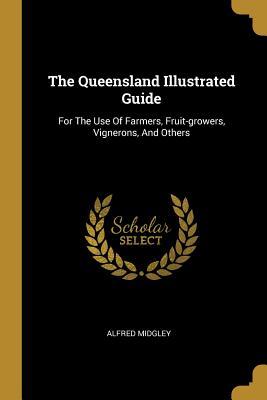 Download The Queensland Illustrated Guide: For The Use Of Farmers, Fruit-growers, Vignerons, And Others - Alfred Midgley file in PDF