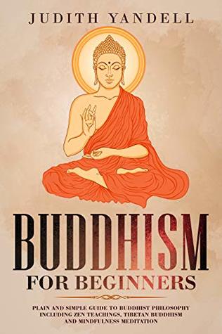 Full Download Buddhism for Beginners: Plain and Simple Guide to Buddhist Philosophy Including Zen Teachings, Tibetan Buddhism, and Mindfulness Meditation - Judith Yandell | ePub