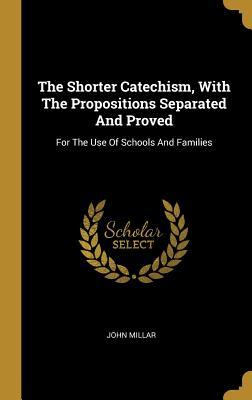 Download The Shorter Catechism, With The Propositions Separated And Proved: For The Use Of Schools And Families - John Millar file in PDF