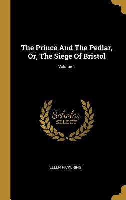 Download The Prince And The Pedlar, Or, The Siege Of Bristol; Volume 1 - Ellen Pickering file in PDF