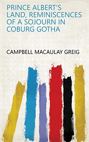 Read Prince Albert's land, reminiscences of a sojourn in Coburg Gotha - Campbell Macaulay Greig | PDF