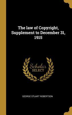 Read Online The law of Copyright, Supplement to December 31, 1915 - George Stuart Robertson | ePub