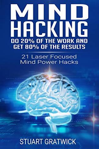 Full Download Mind Hacking: Do 20% of the work and get 80% of the results. 21 Laser Focused Mind Power Hacks (Rewire, Habits, Potential, Unlock, Tricks) - Stuart Gratwick | PDF