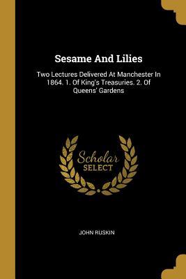 Download Sesame And Lilies: Two Lectures Delivered At Manchester In 1864. 1. Of King's Treasuries. 2. Of Queens' Gardens - John Ruskin | ePub