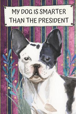 Read Online My Dog Is Smarter Than The President: French Bulldog Pet Dog Funny and Political Notebook and Journal. Hilarious Gag Book For School Home Office Note Taking, Drawing, Sketching, Notes or Daily Planner - Janice H. McKlansky Publishing file in ePub