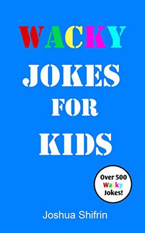 Full Download Wacky Jokes for Kids: Over 500 Kids' Jokes including One-Liners, Knock-Knock Jokes, Tongue Twisters and Wacky Facts for Kids - Perfect for kids ages 5 to 12. - Joshua Shifrin file in PDF