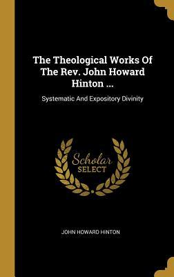 Read The Theological Works Of The Rev. John Howard Hinton : Systematic And Expository Divinity - John Howard Hinton file in PDF