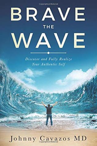 Full Download Brave The Wave: Discover and Fully Realize Your Authentic Self (Authentic Self Series) - Johnny Cavazos MD | PDF