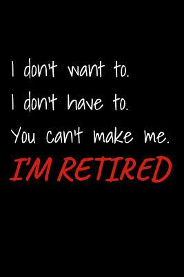 Download I Don't Want To. I Don't Have To. You Can't Make Me. I'm Retired: Blank Lined Journal Retirement Gifts for Teacher, Nurse, Doctor, Police Officer, EMT, Pastor (Happy Retirement) -  file in ePub