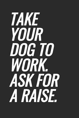 Read Take Your Dog To Work. Ask For A Raise: Blank Lined Notebook -  | PDF