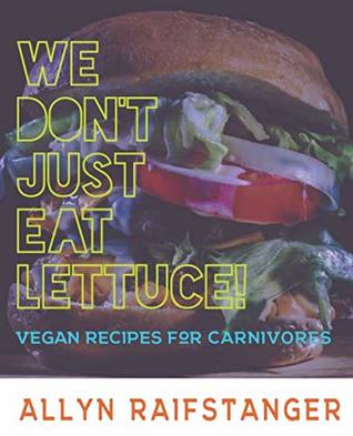 Read We Don't Just Eat Lettuce!: Vegan Recipes for Carnivores - Allyn Raifstanger file in PDF