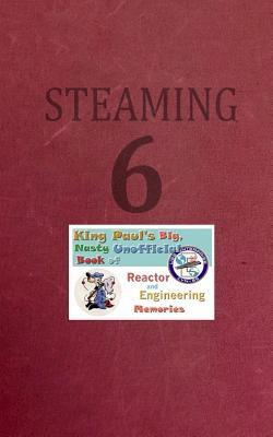 Read Steaming Volume Six: King Paul's Big, Nasty, Unofficial Book of Reactor and Engineering Memories - Ram W Tuli | PDF