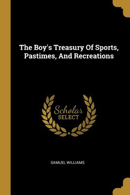 Download The Boy's Treasury of Sports, Pastimes, and Recreations - Samuel Williams | ePub