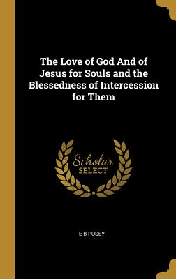 Read Online The Love of God And of Jesus for Souls and the Blessedness of Intercession for Them - Edward Bouverie Pusey file in ePub