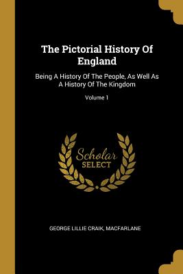 Read Online The Pictorial History Of England: Being A History Of The People, As Well As A History Of The Kingdom; Volume 1 - George Lillie Craik file in PDF