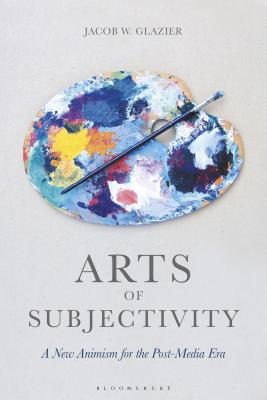 Download Arts of Subjectivity: A New Animism for the Post-Media Era - Jacob W. Glazier | PDF