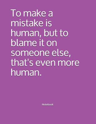 Download To make a mistake is human, but to blame it on someone else, that's even more human. Notebook: College Ruled Lined Journal/Notebook 120 pages 8.5 x 11 size. Soft cover. - Heidi Nelson file in PDF