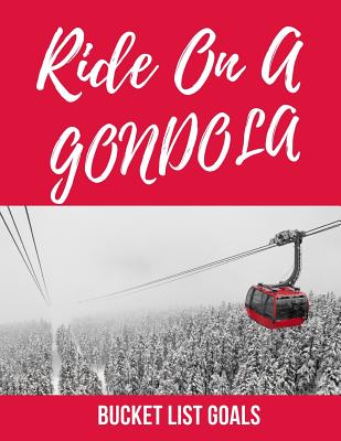 Read Online Ride On A Gondola Bucket List Goals: Bucket List Journal: Keep track of trips - See Funky Places - Keepsake Memories - Grandkids to Remember - Dreams and Goals - No Bucket Holes - Great Any Day Just Because Gift - Summer Bucket List - Ish List Publishing | ePub