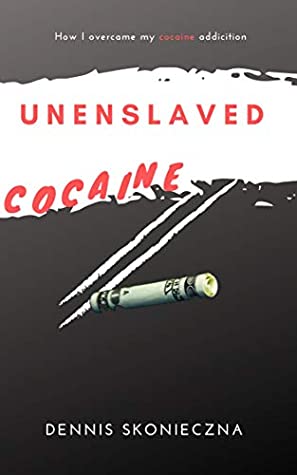 Read Online Unenslaved: How I Overcame My Cocaine Addiction - Dennis Skonieczna | ePub