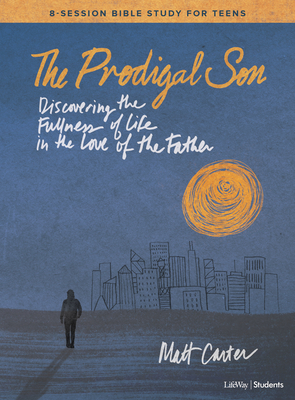 Read The Prodigal Son - Teen Bible Study Book: Discovering the Fullness of Life in the Love of the Father - Matt Carter | PDF