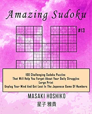 Full Download Amazing Sudoku #13: 100 Challenging Sudoku Puzzles That Will Help You Forget About Your Daily Struggles (Large Print, Unplug Your Mind And Get Lost In The Japanese Game Of Numbers) - Masaki Hoshiko file in ePub