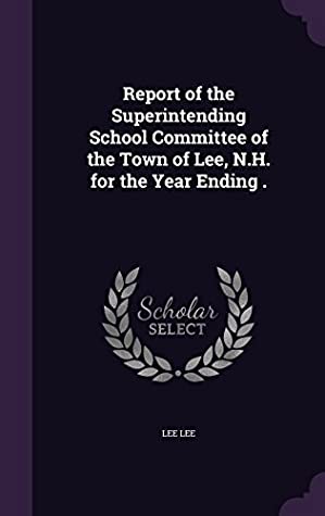 Download Report of the Superintending School Committee of the Town of Lee, N.H. for the Year Ending . - Lee Lee | PDF